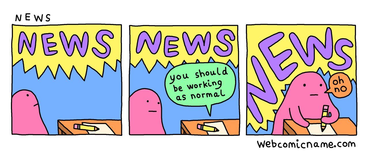 Panel 1: "NEWS"; Panel 2: "News", and a paper saying "you should be working as normal"; Panel 3: "NEWS" but bigger, and the person working and saying "oh no" - "NEWS" from webcomicname.com